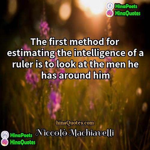 Niccolò Machiavelli Quotes | The first method for estimating the intelligence
